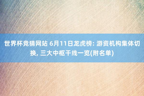 世界杯竞猜网站 6月11日龙虎榜: 游资机构集体切换， 三大中枢干线一览(附名单)