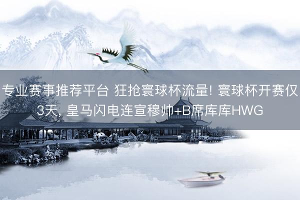 专业赛事推荐平台 狂抢寰球杯流量! 寰球杯开赛仅3天， 皇马闪电连宣穆帅+B席库库HWG