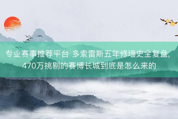专业赛事推荐平台 多索雷斯五年修墙史全复盘， 470万挑剔的赛博长城到底是怎么来的