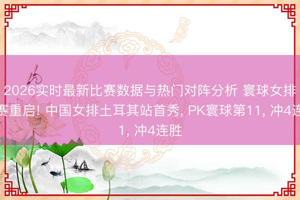 2026实时最新比赛数据与热门对阵分析 寰球女排联赛重启! 中国女排土耳其站首秀, PK寰球第11, 冲4连胜