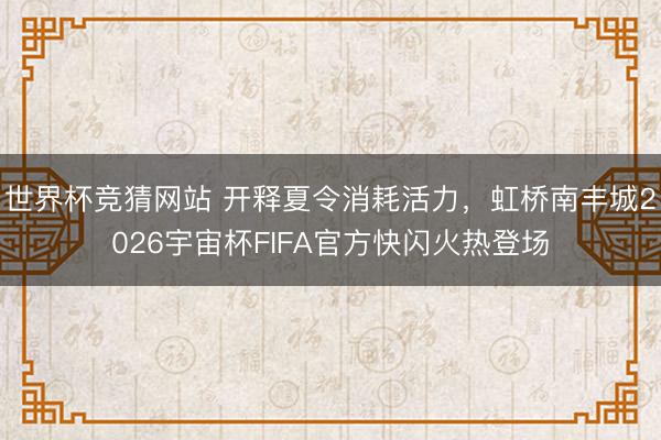 世界杯竞猜网站 开释夏令消耗活力,虹桥南丰城2026宇宙杯FIFA官方快闪火热登场